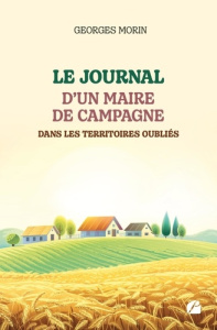 Le journal d'un maire de campagne dans les territoires oubliés - Morin Georges