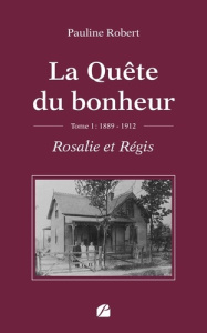 La quête du bonheur. Tome 1 : Rosalie et Régis, 1889-1912 - Robert Pauline