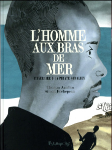 L'Homme aux bras de mer. Itinéraire d'un pirate somalien - Rochepeau Simon ; Azuélos Thomas
