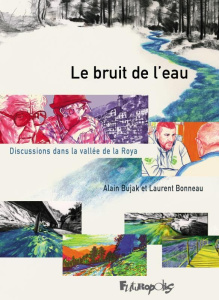 Le bruit de l'eau. Discussions dans la vallée de la Roya - Bonneau Laurent ; Bujak Alain