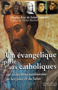 Un évangélique parle aux catholiques. Sur la doctrine paulinienne de la grâce et du salut - Saint Germain Charles-Eric de ; Blocher Henri