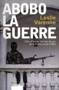 Abobo-la-guerre. Côte d'Ivoire : terrain de jeu de la France et de l'ONU - Varenne Leslie ; Jean-Baptiste Patrick