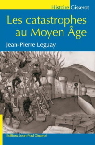 Les catastrophes au Moyen Age - Leguay Jean-Pierre
