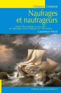 Naufrages et naufrageurs. Histoire des naufrages sur les côtes de l'Atlantique et de la Manche, XVe- - Moal Laurence