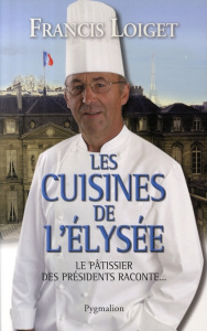 Les cuisines de l'Elysée. Le pâtissier des présidents raconte... - Loiget Francis ; Mauduit Jean