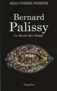 Bernard Palissy. Le Secret des émaux - Poirier Jean-Pierre