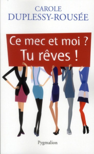 Ce mec et moi ? Tu rêves ! - Duplessy-Rousée Carole