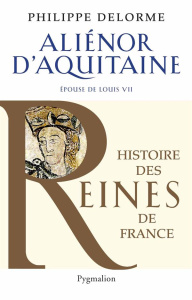Aliénor d'Aquitaine. Epouse de Louis VII, mère de Richard Coeur de Lion - Delorme Philippe