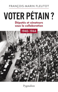 Voter Pétain ? Députés et sénateurs sous la Collaboration (1940-1944) - Fleutot François-Marin