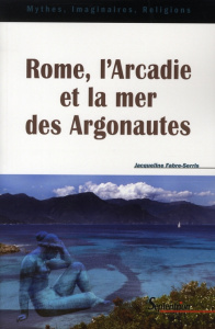 Rome, l'Arcadie et la mer des Argonautes. Essai sur la naissance d'une mythologie des origines en Oc - Fabre-Serris Jacqueline