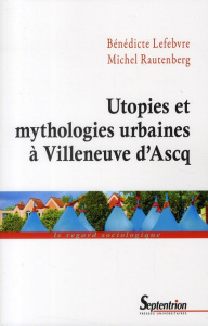 Utopies et mythologies urbaines à Villeneuve d'Ascq - Lefebvre Bénédicte ; Rautenberg Michel