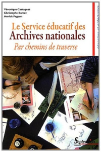Le Service éducatif des Archives nationales. Par chemins de traverse - Castagnet Véronique ; Barret Christophe ; Pegeon A