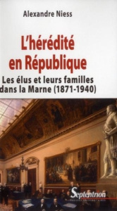 L'hérédité en République. Les élus et leurs familles dans la Marne (1871-1940) - Niess Alexandre ; Garrigues Jean