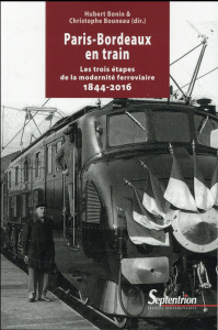 Paris-Bordeaux en train. Les trois étapes de la modernité ferroviaire (1844-2016) - Bonin Hubert ; Bouneau Christophe