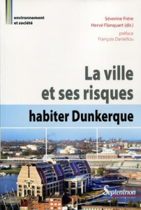 La ville et ses risques : habiter Dunkerque - Frère Séverine ; Flanquart Hervé ; Daniellou Franç