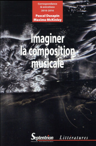 Imaginer la composition musicale. Correspondance et entretiens (2010-2016) - Dusapin Pascal ; McKinley Maxime