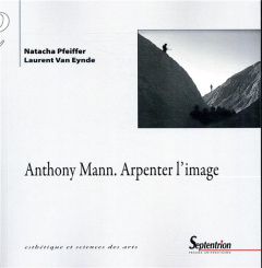 Anthony Mann. Arpenter l'image - Pfeiffer Natacha ; Van Eynde Laurent