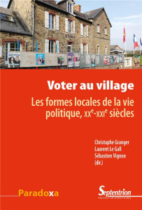 Voter au village. Les formes locales de la vie politique, XXe-XXIe siècles - Granger Christophe ; Le Gall Laurent ; Vignon Séba