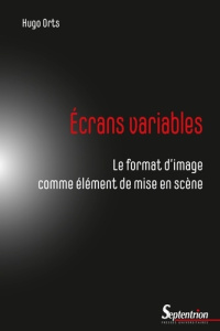 Ecrans variables. Le format d'image comme élément de mise en scène - Orts Hugo ; Faroult David