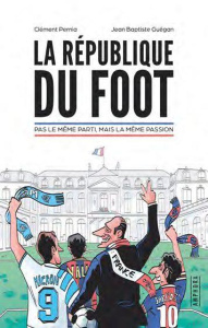 La république du foot. Pas le même parti, mais la même passion - Pernia Clément ; Guégan Jean-Baptiste