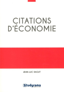 Citations d'économie. 400 citations classées en 13 grands thèmes et 68 problématiques, plus de 100 a - Dagut Jean-Luc