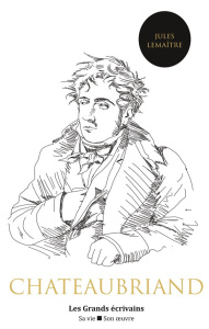 Chateaubriand. Sa vie, son oeuvre - Lemaître Jules