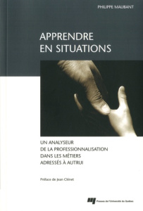APPRENDRE EN SITUATIONS UN ANALYSEUR DE LA PROFESSIONNALISATION DANS LES MILIEUX ADRESSES A AUTRUI - MAUBANT P