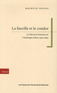 La faucille et le condor. Le discours français sur l'Amérique latine (1950-1985) - Segura Mauricio