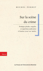 Sur la scène du crime. Pratique pénale, enquête et expertises judiciaires à Genève (XVIIIe-XIXe sièc - Porret Michel