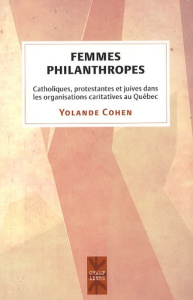 Femmes philanthropes. Catholiques, protestantes et juives dans les organisations caritatives au Québ - Cohen Yolande