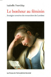 Le bonheur au féminin. Stratégies narratives des romancières des Lumières - Tremblay Isabelle