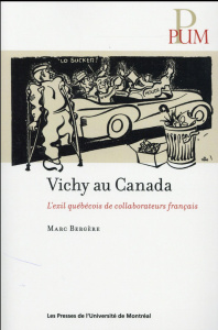 Vichy au Canada. L'exil québécois de collaborateurs français - Bergère Marc