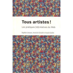 Tous artistes ! Les pratiques (ré)créatives du web - Limare Sophie ; Girard Annick ; Guilet Anaïs
