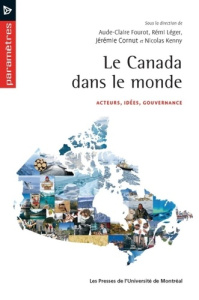 Le Canada dans le monde. Acteurs, idées, gouvernance - Fourot Aude-Claire ; Léger Rémi ; Cornut Jérémie ;