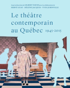 Le théâtre contemporain au Québec 1945-2015. Essai de synthèse historique et socio-esthétique - David Gilbert ; Guay Hervé ; Jacques Hélène ; Jubi