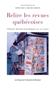 Relire les revues québécoises. Histoire, formes et pratiques (XXe-XXIe siècle) - Guay Elyse ; Nadon Rachel