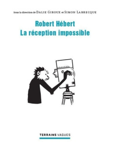 Robert Hébert : la réception impossible - Giroux Dalie ; Labrecque Simon
