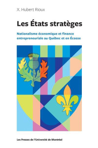 Les Etats stratèges. Nationalisme économique et finance entrepreneuriale au Québec et en Ecosse - Rioux X. Hubert ; Paquin Stéphane