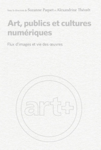 Art publics et cultures numériques. Flux d'images et vie des oeuvres - Paquet Suzanne ; Théoret Alexandrine