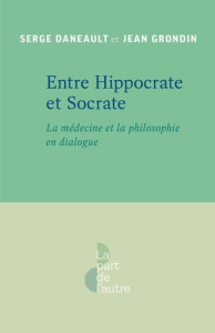 Entre Hippocrate et Socrate. La médecine et la philosophie en dialogue - Daneault Serge ; Grondin Jean