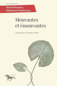 Mouvantes et émouvantes. Les plantes à travers le récit - Bouvet Rachel ; Posthumus Stéphanie