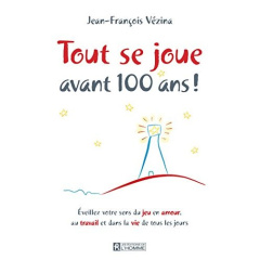 Tout se joue avant 100 ans ! Eveillez votre sens du jeu en amour, au travail et dans la vie de tous - Vézina Jean-François