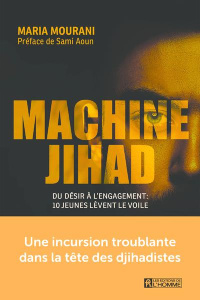 Machine jihad - Du désir à l'engagement : 10 jeunes lèvent le voile - Mourani Maria ; Aoun Sami