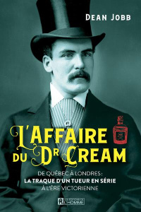 L'affaire du Dr Cream. De Québec à Londres : la traque d'un tueur en série à l'ère victorienne - Jobb Dean ; Thériault Marie-José
