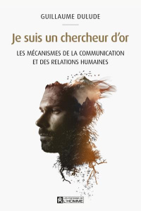Je suis un chercheur d'or. Les mécanismes de la communication et des relations humaines - Dulude Guillaume