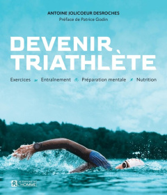 Devenir triathlète. Exercices, entraînement, préparation mentale, nutrition - Jolicoeur Desroches Antoine ; Godin Patrice