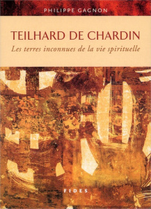 Teilhard de Chardin. Les terres inconnues de la vie spirituelle - Gagnon Philippe