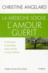 La médecine soigne, l'amour guérit - Angelard Christine ; Leloup Jean-Yves