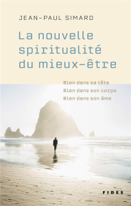 La nouvelle spiritualité du mieux-être. Bien dans sa tête, bien dans son corps, bien dans son âme - Simard Jean-Paul