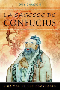 La sagesse de Confucius. L'oeuvre et les proverbes, 2e édition - Samson Guy